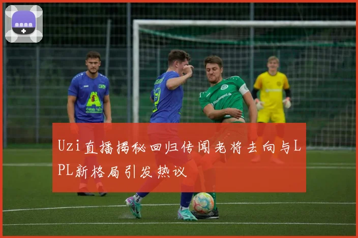 Uzi直播揭秘回归传闻老将去向与LPL新格局引发热议